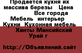 Продается кухня их массива березы › Цена ­ 310 000 - Все города Мебель, интерьер » Кухни. Кухонная мебель   . Ханты-Мансийский,Урай г.